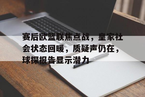 爱游戏官网-赛后欧篮联焦点战，皇家社会状态回暖，质疑声仍在，球探报告显示潜力的简单介绍